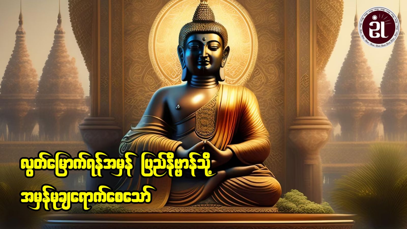 လွတ်မြောက်ရန် အမှန်ပြည်နိဗ္ဗာန်သို့ အမှန်မုချရောက်စေသော်