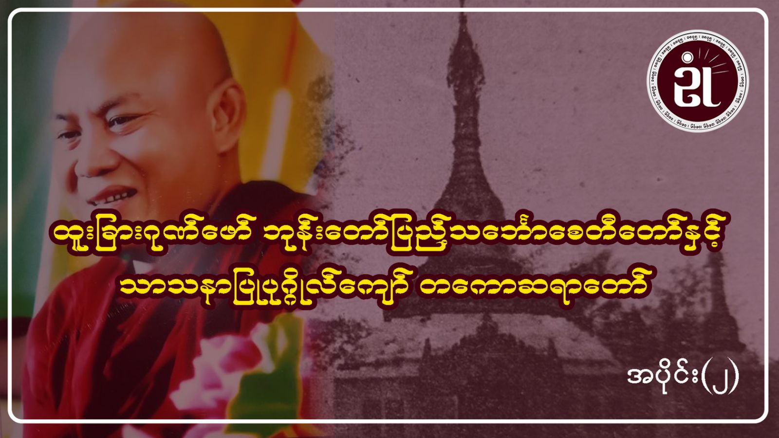 ထူးခြားဂုဏ်ဖော်ဘုန်းတော်ပြည့်သင်္ဘောစေတီတော်နှင့်သာသနာပြုပုဂ္ဂိုလ်ကျော် တကောဆရာတော် အပိုင်း - ၂